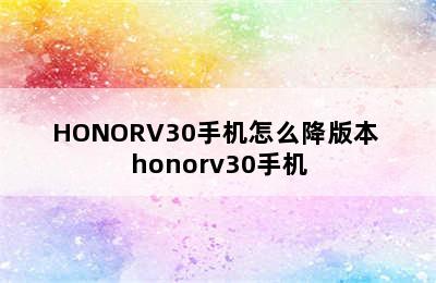 HONORV30手机怎么降版本 honorv30手机